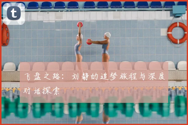 飞盘之路:刘静的追梦旅程与深度对话探索