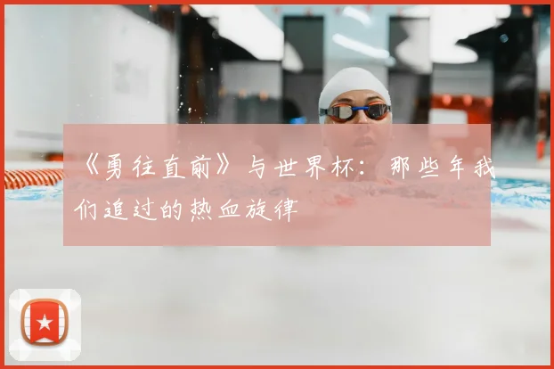 《勇往直前》与世界杯：那些年我们追过的热血旋律
