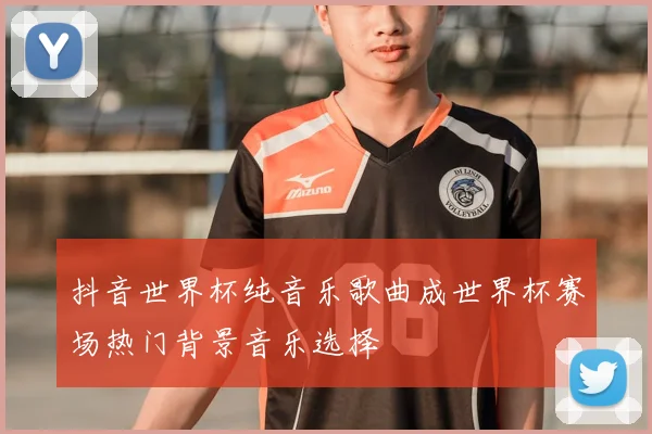 抖音世界杯纯音乐歌曲成世界杯赛场热门背景音乐选择
