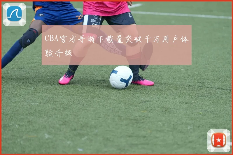 CBA官方手游下载量突破千万用户体验升级