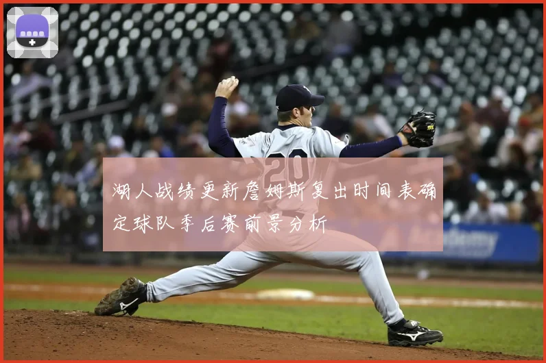 湖人战绩更新詹姆斯复出时间表确定球队季后赛前景分析