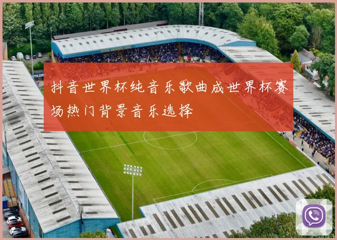 抖音世界杯纯音乐歌曲成世界杯赛场热门背景音乐选择