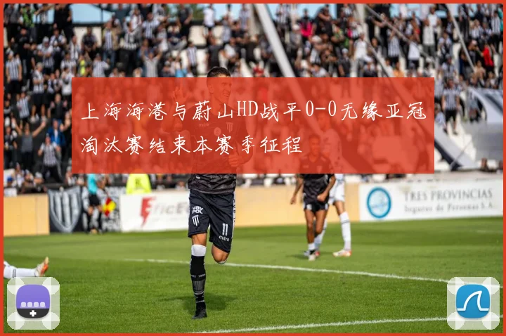 上海海港与蔚山HD战平0-0无缘亚冠淘汰赛结束本赛季征程