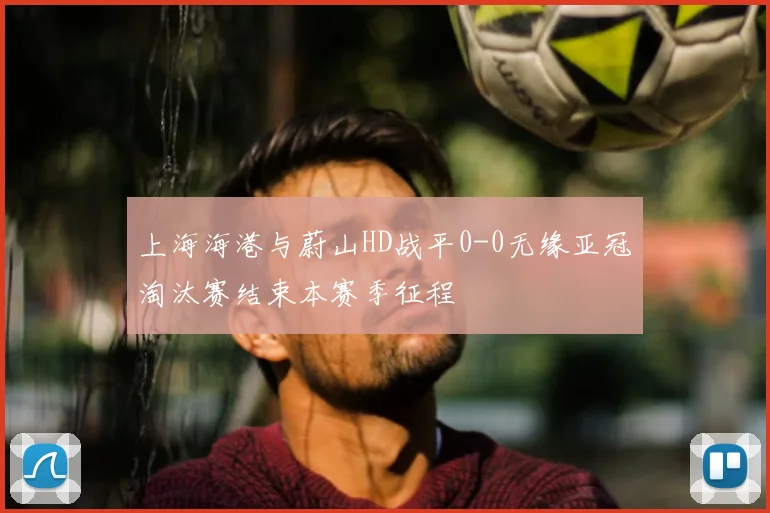 上海海港与蔚山HD战平0-0无缘亚冠淘汰赛结束本赛季征程
