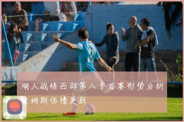 湖人战绩西部第八季后赛形势分析詹姆斯伤情更新