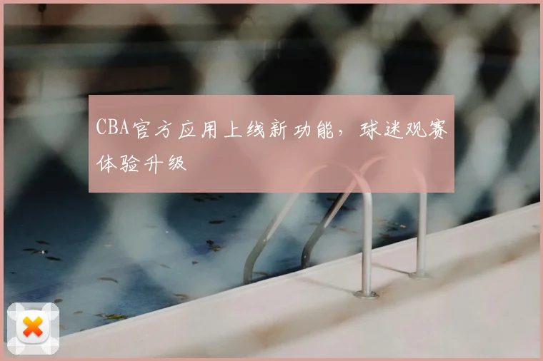 CBA官方应用上线新功能，球迷观赛体验升级